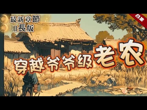 🔥种田爽文《爺爺級老農》全集加長版+後續更新.穿越到了異世界，一睜眼連孫子都有了，看著自己雙手的老繭和粗糙的皮膚欲哭無淚，轉眼就成了爺爺級別的老農了，一起看看他如何帶領農家這群便宜家人們踏上致富路的吧